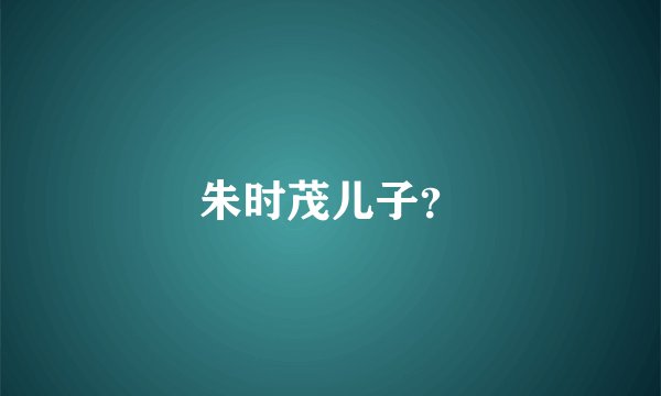 朱时茂儿子?