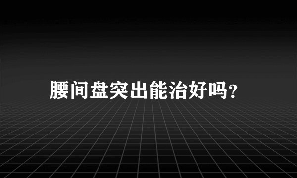 腰间盘突出能治好吗？