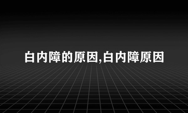 白内障的原因,白内障原因