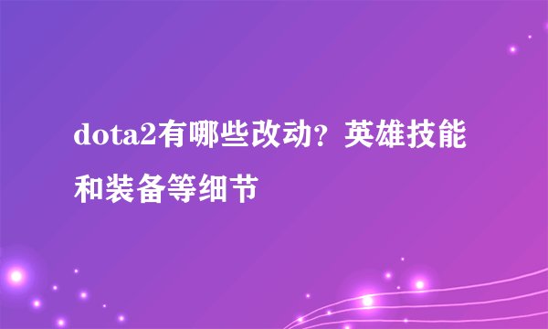 dota2有哪些改动?英雄技能和装备等细节