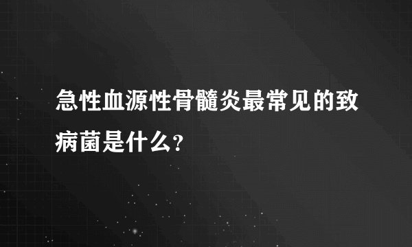 急性血源性骨髓炎最常见的致病菌是什么？