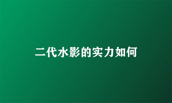 二代水影的实力如何