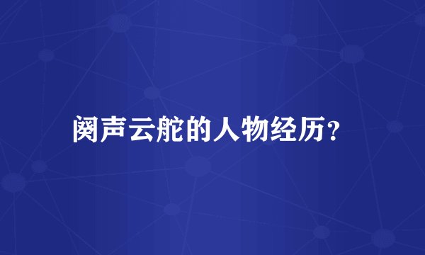 阕声云舵的人物经历？