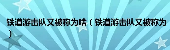 铁道游击队又被称为啥（铁道游击队又被称为）