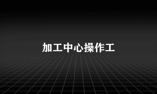 加工中心操作工