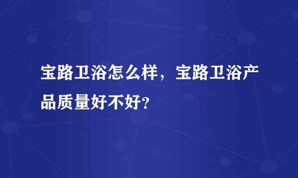 宝路卫浴怎么样，宝路卫浴产品质量好不好？