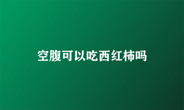空腹可以吃西红柿吗
