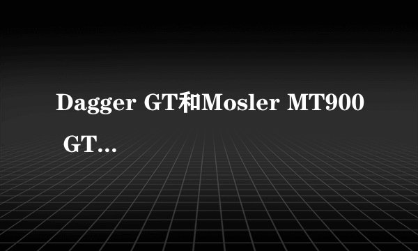 Dagger GT和Mosler MT900 GTR XX Twin Turbo Land Shark？