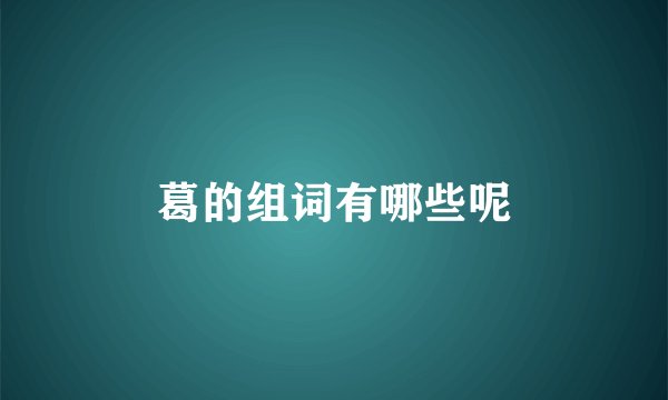 葛的组词有哪些呢