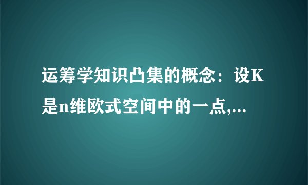 运筹学知识凸集的概念:设K是n维欧式空间中的一点,若任意两点x1,x2属于K且x1不等于x2,连线上的一切点x=ax1+