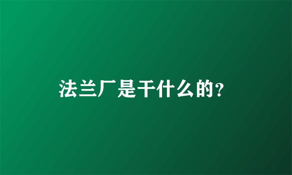 法兰厂是干什么的？