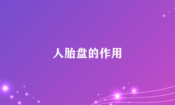 人胎盘的作用