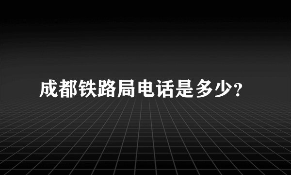 成都铁路局电话是多少？