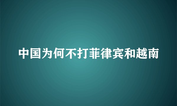 中国为何不打菲律宾和越南