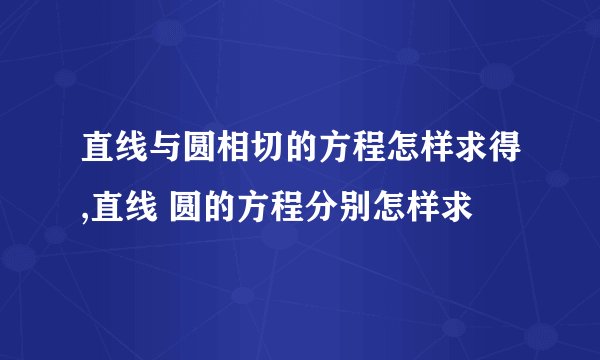 直线与圆相切的方程怎样求得,直线 圆的方程分别怎样求