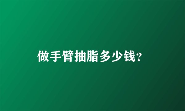 做手臂抽脂多少钱？