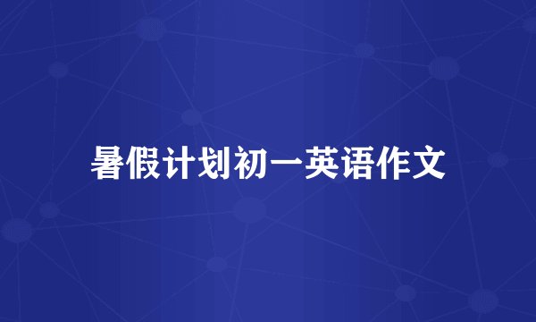 暑假计划初一英语作文