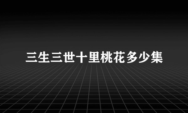 三生三世十里桃花多少集