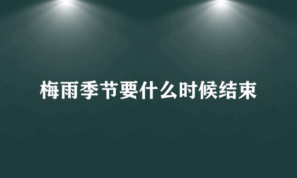 梅雨季节要什么时候结束