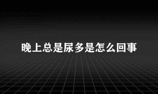 晚上总是尿多是怎么回事