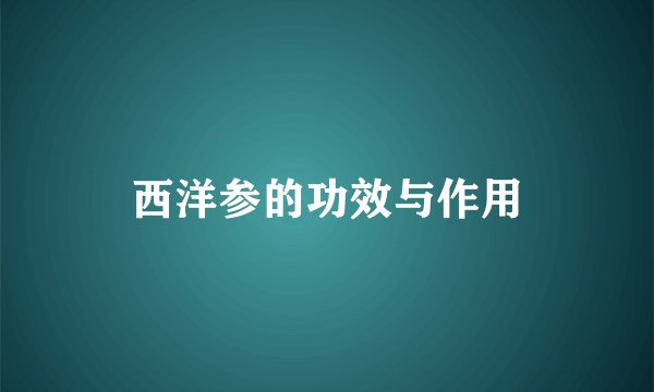 西洋参的功效与作用