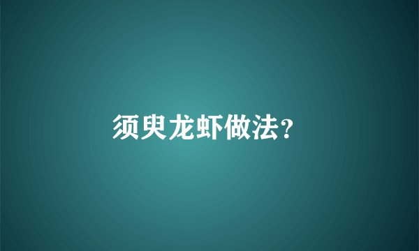 须臾龙虾做法？