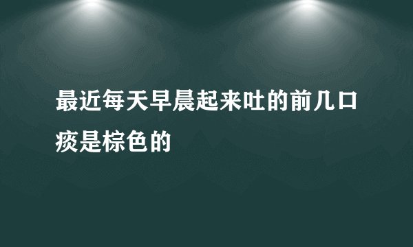 最近每天早晨起来吐的前几口痰是棕色的