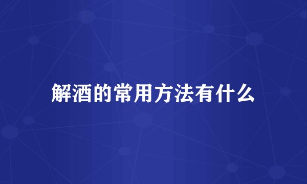解酒的常用方法有什么