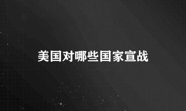 美国对哪些国家宣战