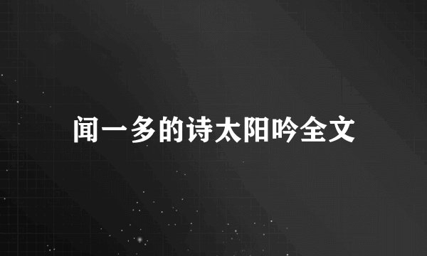 闻一多的诗太阳吟全文