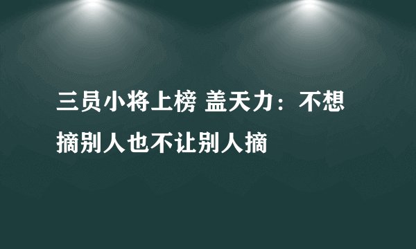 三员小将上榜 盖天力：不想摘别人也不让别人摘
