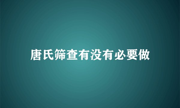 唐氏筛查有没有必要做