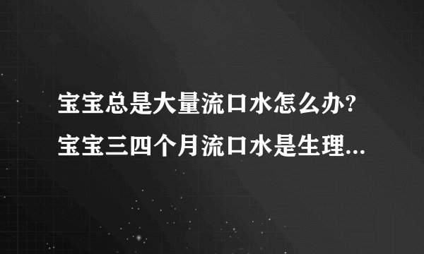 宝宝总是大量流口水怎么办?宝宝三四个月流口水是生理性发育的表现不用紧张