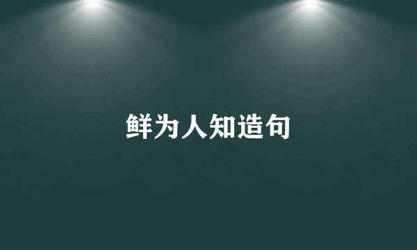 鲜为人知造句