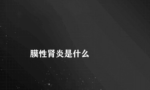 膜性肾炎是什么