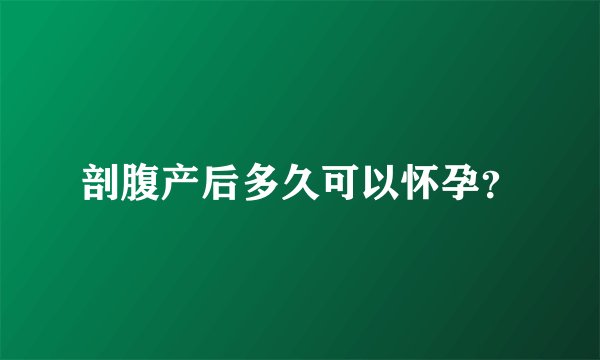 剖腹产后多久可以怀孕？
