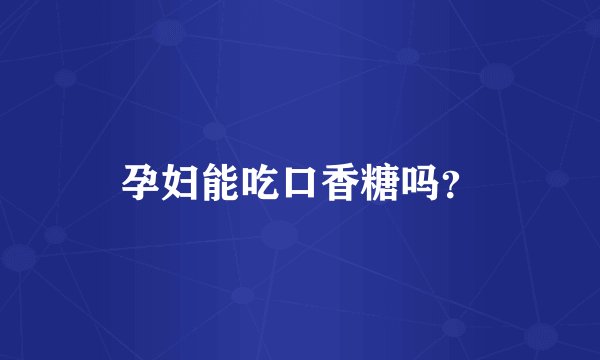 孕妇能吃口香糖吗？