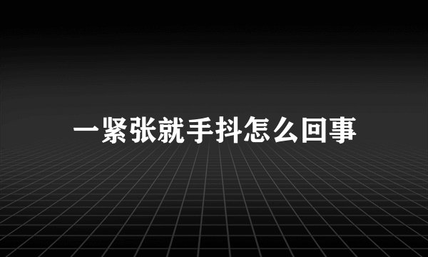 一紧张就手抖怎么回事