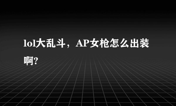 lol大乱斗，AP女枪怎么出装啊?