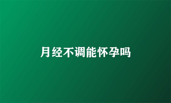 月经不调能怀孕吗