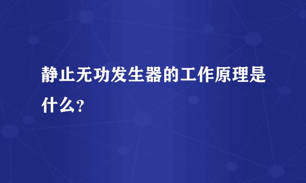静止无功发生器的工作原理是什么？