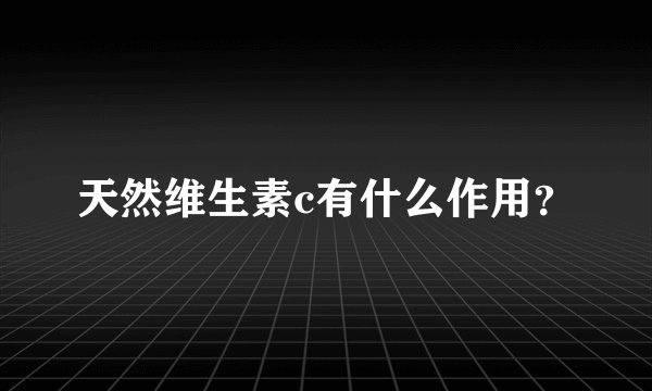天然维生素c有什么作用？
