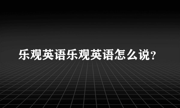 乐观英语乐观英语怎么说？