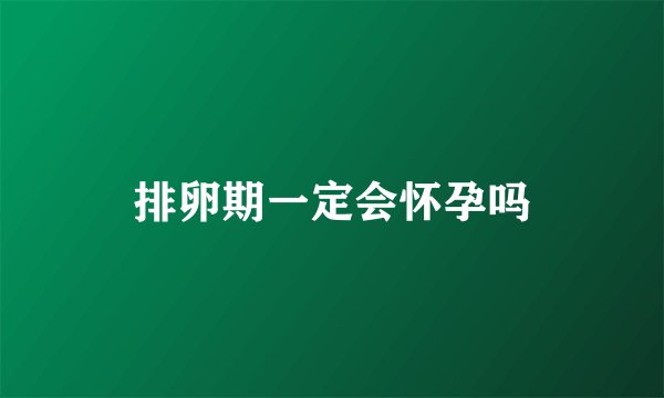 排卵期一定会怀孕吗