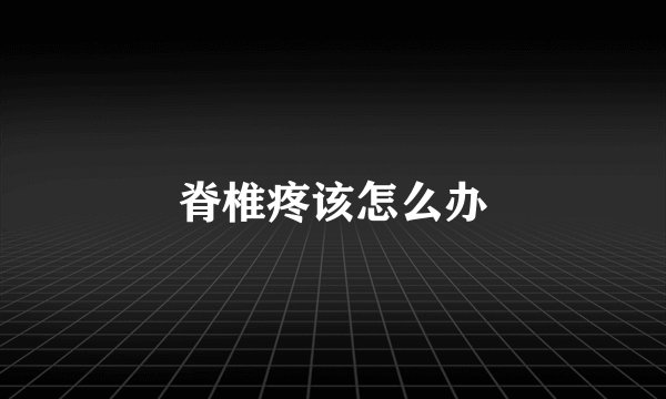 脊椎疼该怎么办