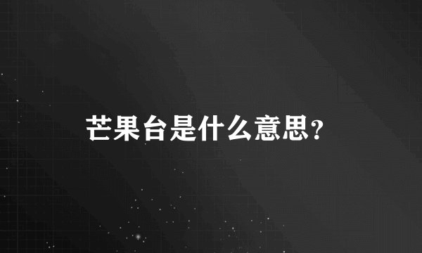 芒果台是什么意思?