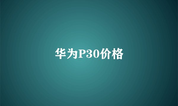 华为P30价格