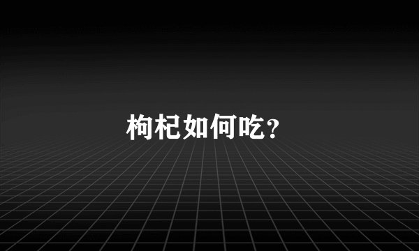 枸杞如何吃？