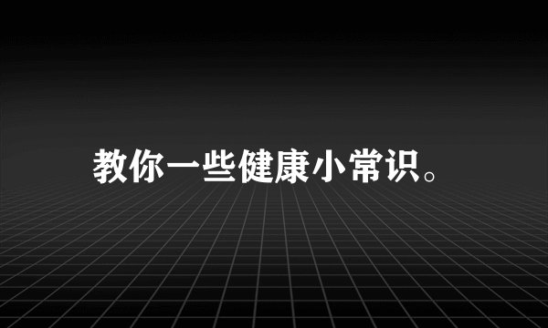 教你一些健康小常识。