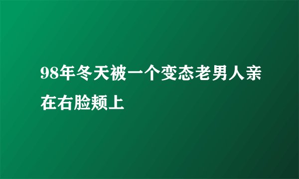 98年冬天被一个变态老男人亲在右脸颊上